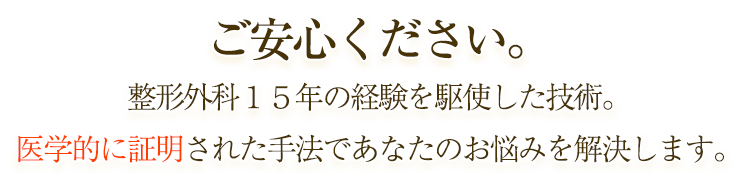 述べ23,ご安心ください。整形外科15年の経験を駆使した技術。医学的に証明された手法であなたのお悩みを解決します。